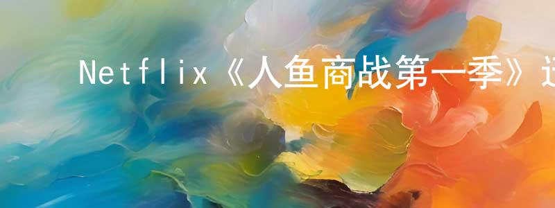 ﻿陈涛波的动漫综艺大全,﻿Netflix《人鱼商战第一季》迅雷下载/在线观看/百度云-选秀/综艺-美剧天堂